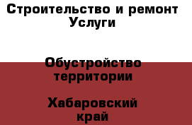 Строительство и ремонт Услуги - Обустройство территории. Хабаровский край